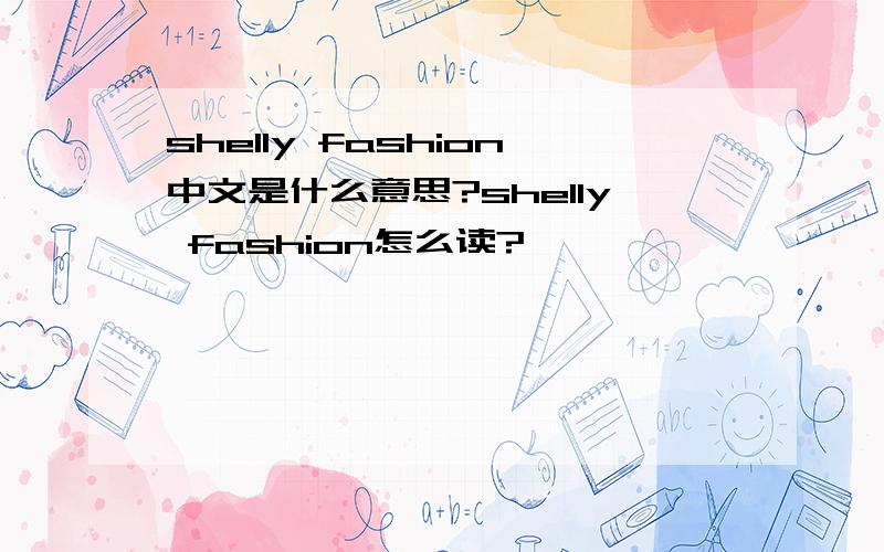 shelly fashion中文是什么意思?shelly fashion怎么读?