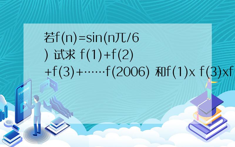 若f(n)=sin(n兀/6) 试求 f(1)+f(2)+f(3)+……f(2006) 和f(1)x f(3)xf(7)x……f(101)的值