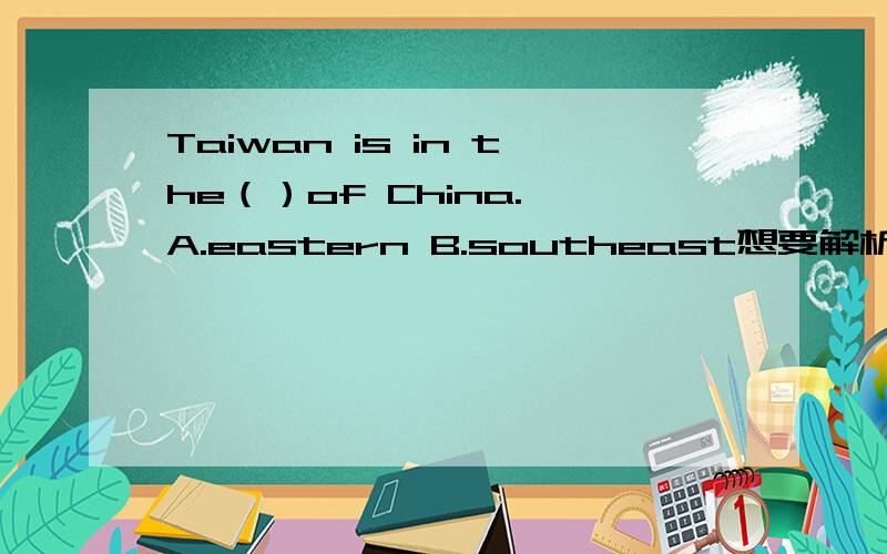 Taiwan is in the（）of China. A.eastern B.southeast想要解析和汉语意思