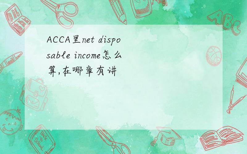 ACCA里net disposable income怎么算,在哪章有讲