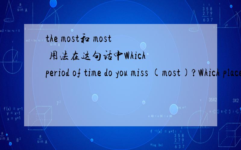 the most和 most 用法在这句话中Which period of time do you miss (most)?Which place do you want to visit (most)?是用the most还是most