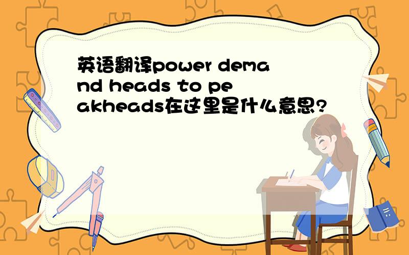 英语翻译power demand heads to peakheads在这里是什么意思?