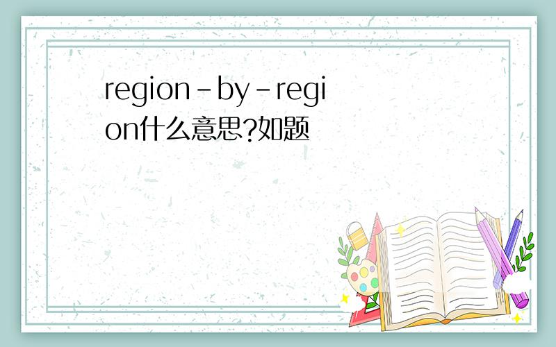 region-by-region什么意思?如题