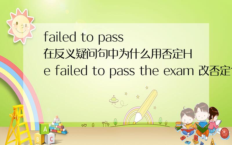 failed to pass在反义疑问句中为什么用否定He failed to pass the exam 改否定句为什么用didnt he求