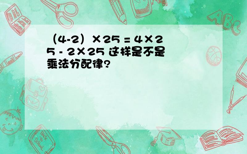 （4-2）×25 = 4×25 - 2×25 这样是不是乘法分配律?