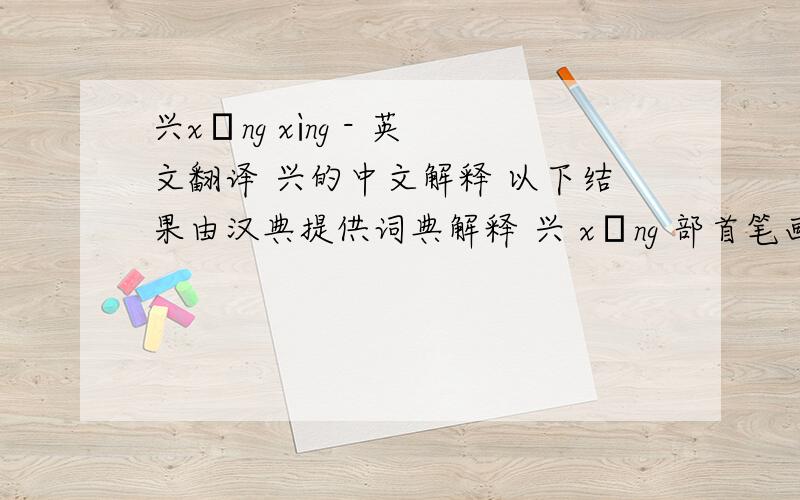 兴xīng xìng - 英文翻译 兴的中文解释 以下结果由汉典提供词典解释 兴 xīng 部首笔画 部首:八