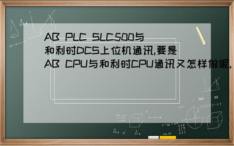 AB PLC SLC500与和利时DCS上位机通讯,要是AB CPU与和利时CPU通讯又怎样做呢,