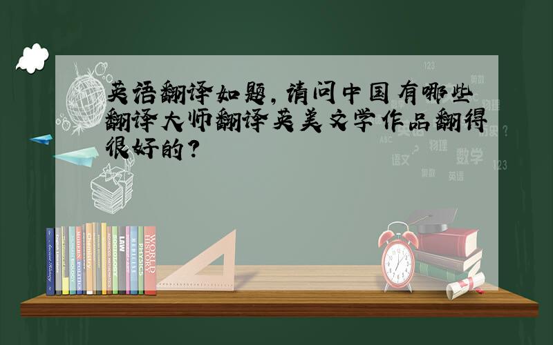 英语翻译如题,请问中国有哪些翻译大师翻译英美文学作品翻得很好的?