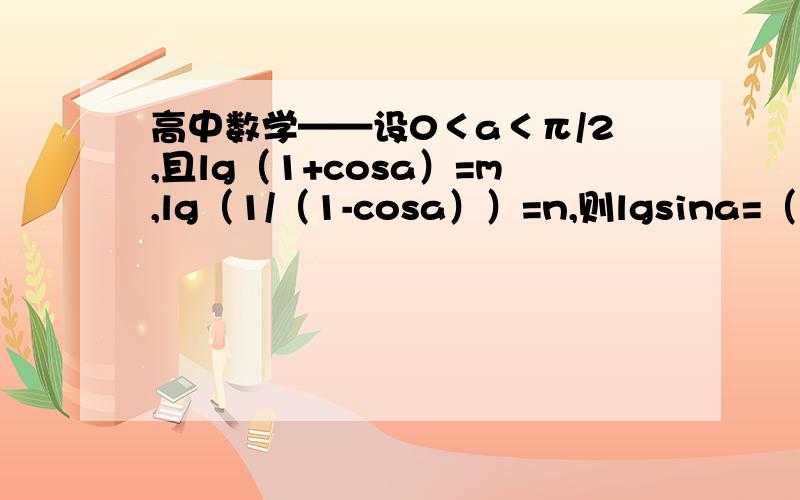 高中数学——设0＜a＜π/2,且lg（1+cosa）=m,lg（1/（1-cosa））=n,则lgsina=（ 用m、n表示.