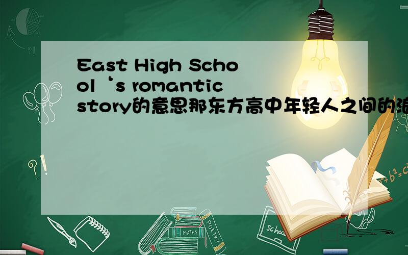 East High School‘s romantic story的意思那东方高中年轻人之间的浪漫故事呢？（Troy&Gabriella） 英文的