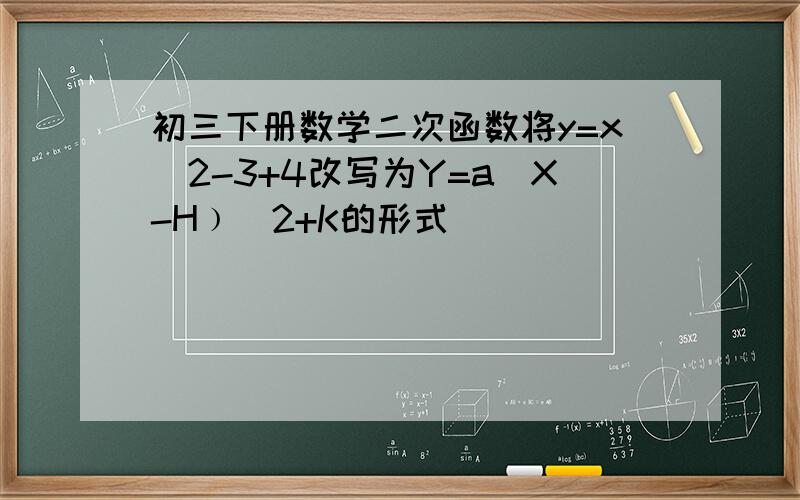 初三下册数学二次函数将y=x^2-3+4改写为Y=a(X-H﹚^2+K的形式