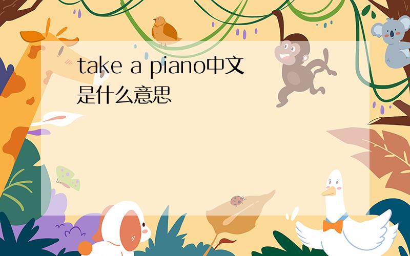 take a piano中文是什么意思