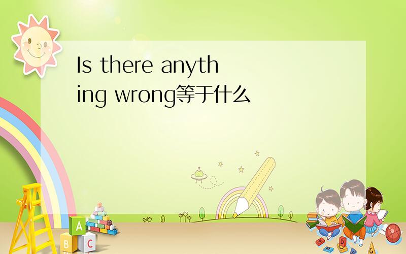 Is there anything wrong等于什么