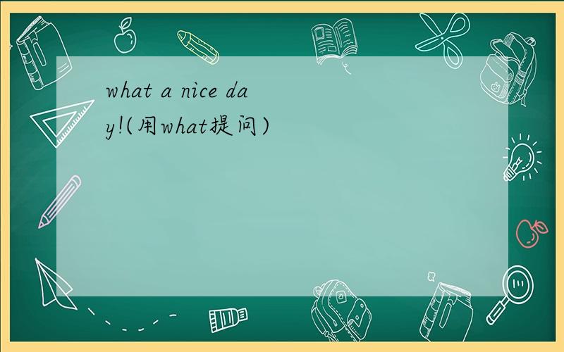 what a nice day!(用what提问)