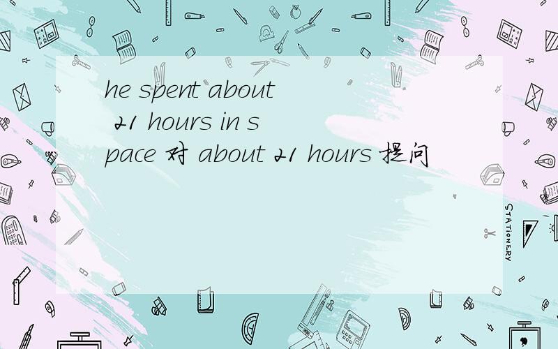 he spent about 21 hours in space 对 about 21 hours 提问