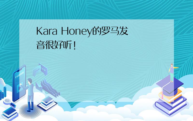 Kara Honey的罗马发音很好听!