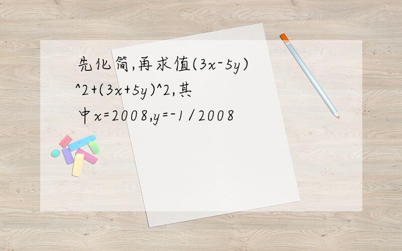 先化简,再求值(3x-5y)^2+(3x+5y)^2,其中x=2008,y=-1/2008