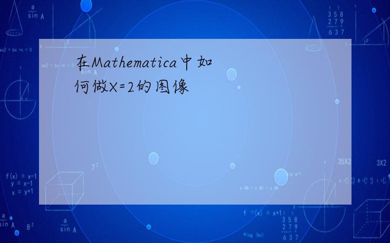 在Mathematica中如何做X=2的图像