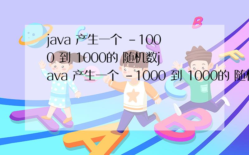 java 产生一个 -1000 到 1000的 随机数java 产生一个 -1000 到 1000的 随机数