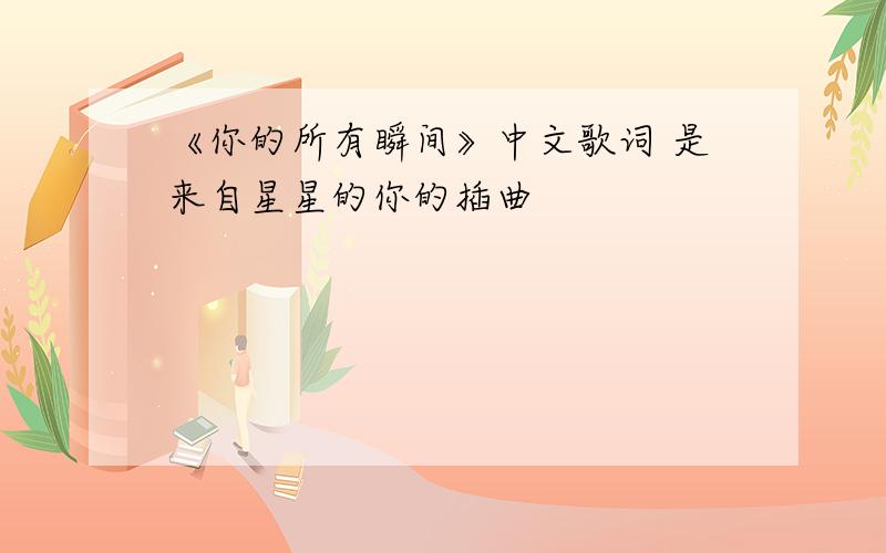 《你的所有瞬间》中文歌词 是来自星星的你的插曲