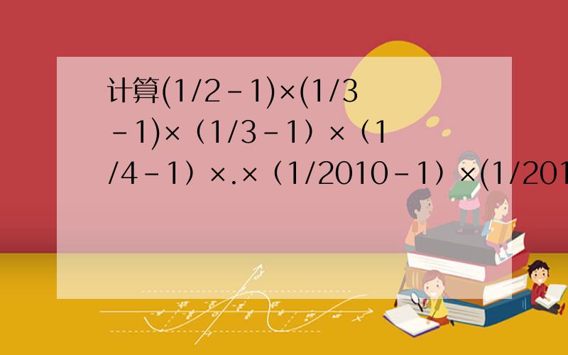 计算(1/2-1)×(1/3-1)×（1/3-1）×（1/4-1）×.×（1/2010-1）×(1/2011-1)等于多少?