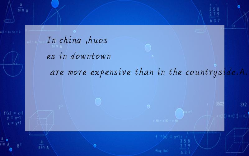 In china ,huoses in downtown are more expensive than in the countryside.A.ones B.thoseC.that D.it