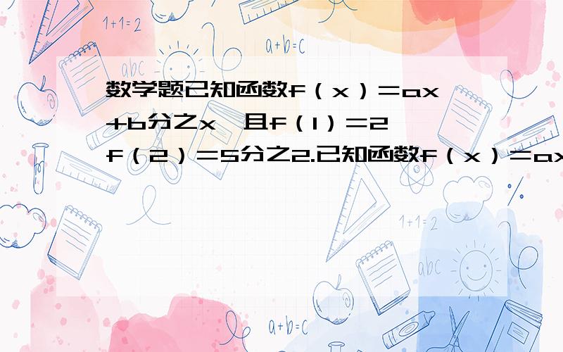 数学题已知函数f（x）＝ax+b分之x,且f（1）＝2,f（2）＝5分之2.已知函数f（x）＝ax+b分之x,且f（1）＝2,f（2）＝5分之2.（1）求a,b的值；（2）判断函数f（x）的奇偶性；（3）判断f（x）在（1,正无