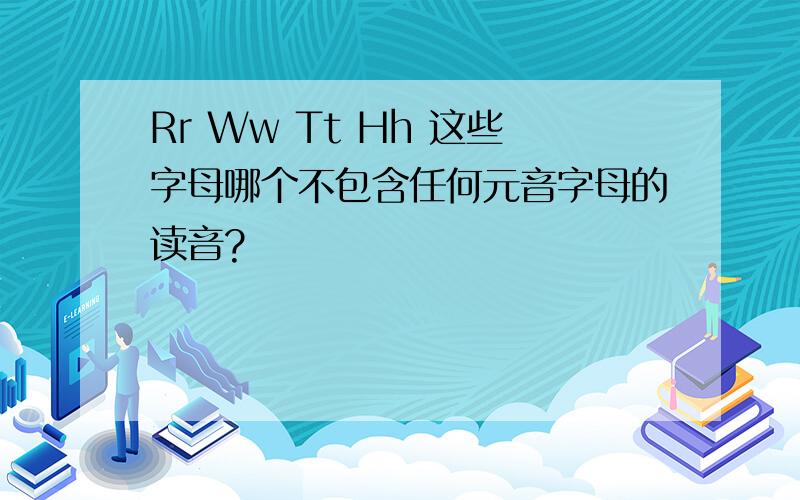 Rr Ww Tt Hh 这些字母哪个不包含任何元音字母的读音?