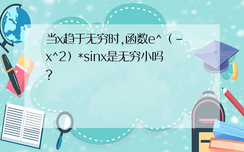 当x趋于无穷时,函数e^（-x^2）*sinx是无穷小吗?
