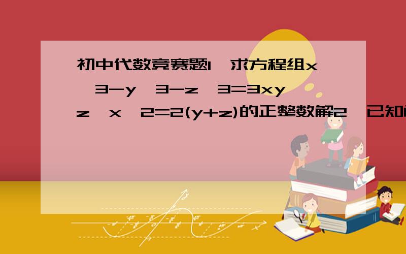初中代数竞赛题1、求方程组x^3-y^3-z^3=3xyz,x^2=2(y+z)的正整数解2、已知函数f(x)=[√（x^2+2x+x）+√（x^2-1）+√（x^2-2x+1）]^(-1) (√是三次根号 我打不出)求f(1)+f(2)+f(3)+f(4)+……+f(2003)不好意思，打错