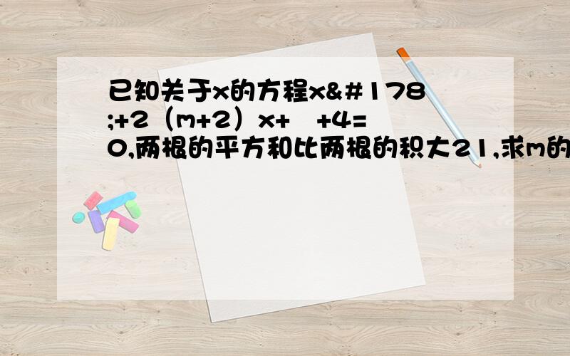 已知关于x的方程x²+2（m+2）x+㎡+4=0,两根的平方和比两根的积大21,求m的值.