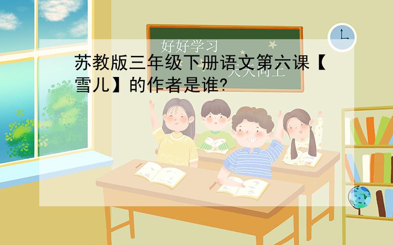 苏教版三年级下册语文第六课【雪儿】的作者是谁?