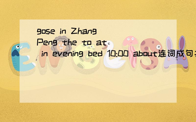 gose in Zhang Peng the to at in evening bed 10:00 about连词成句并翻译