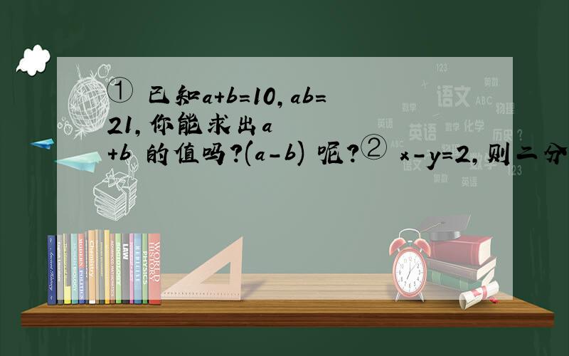 ① 已知a+b=10,ab=21,你能求出a²+b²的值吗?(a-b)²呢?② x-y=2,则二分之一（x²+y²）-xy=__?③ 当2y-x=5时,5（x-2y）²-3（-x+2y）-60=__?④ 32÷8的n-1次方=2的n次方,则n=__?⑤ 如果x+4y-3=0,那么2