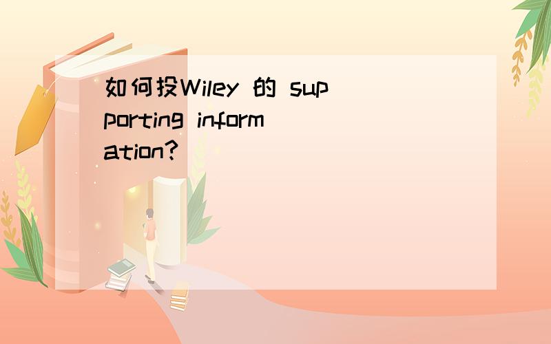 如何投Wiley 的 supporting information?