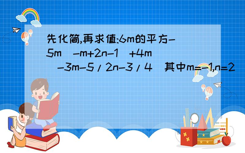 先化简,再求值:6m的平方-5m(-m+2n-1)+4m(-3m-5/2n-3/4)其中m=-1,n=2