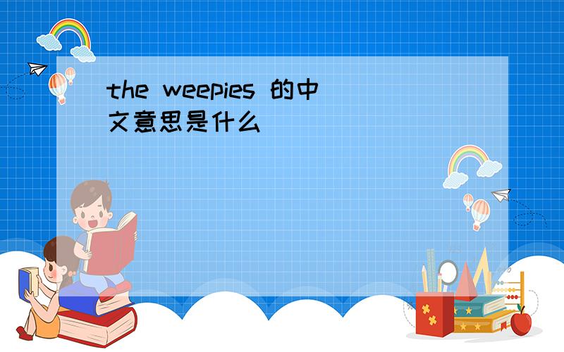 the weepies 的中文意思是什么