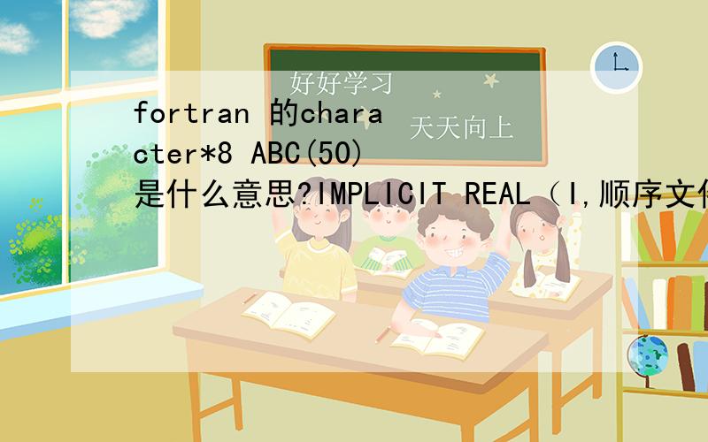 fortran 的character*8 ABC(50)是什么意思?IMPLICIT REAL（I,顺序文件和直接文件的区别