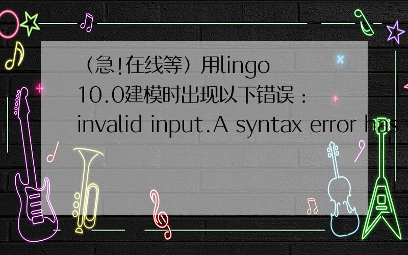 （急!在线等）用lingo 10.0建模时出现以下错误：invalid input.A syntax error has occured.代码如下：MODEL：DATA:M=1;ENDDATAmin=(13.6+1000*M)*x1+(12.45+800*M)*x2+(12.3+800*M)*x3+(10.15+1000*M)*x4; 目标函数；x1=10;x1+x2=25;x1+x2