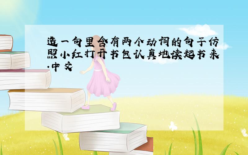 造一句里含有两个动词的句子仿照小红打开书包认真地读起书来.中文