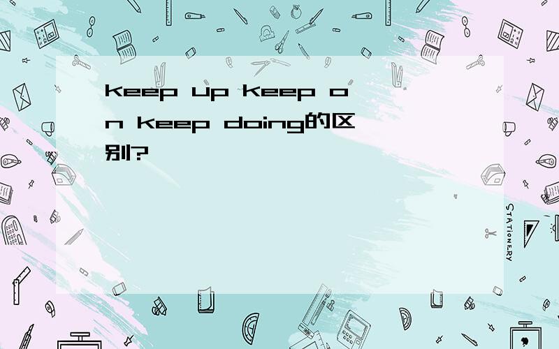 keep up keep on keep doing的区别?