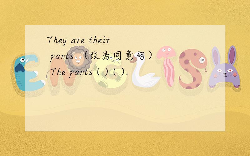 They are their pants （改为同意句） The pants ( ) ( ).