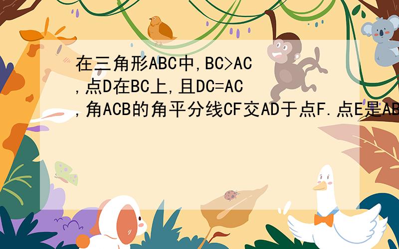在三角形ABC中,BC>AC,点D在BC上,且DC=AC,角ACB的角平分线CF交AD于点F.点E是AB的中点,连接EF.求四边形BDFE的面积