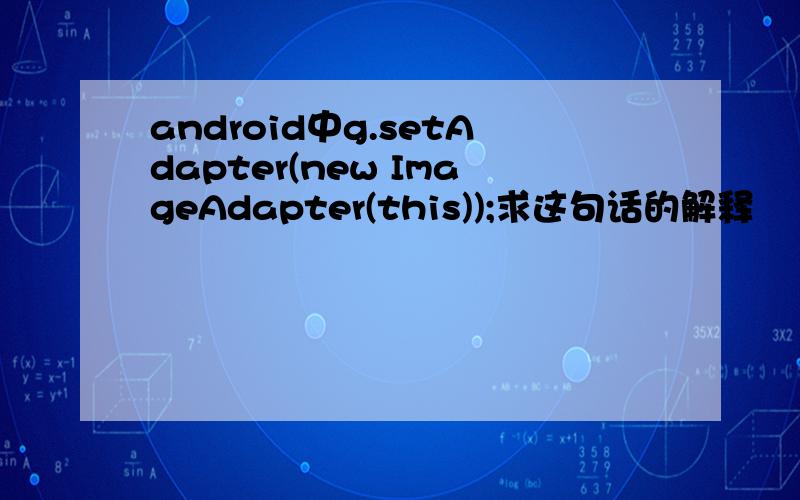 android中g.setAdapter(new ImageAdapter(this));求这句话的解释
