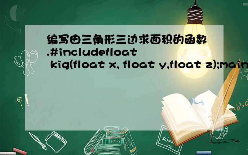 编写由三角形三边求面积的函数.#includefloat kig(float x, float y,float z);main(){ float s,a,b,c; scanf(