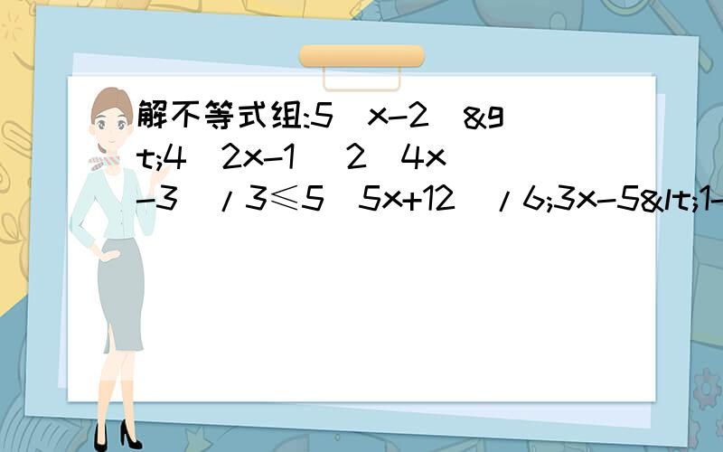 解不等式组:5(x-2)>4(2x-1) 2(4x-3)/3≤5(5x+12)/6;3x-5<1-2x