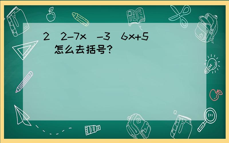 2（2-7x）-3（6x+5）怎么去括号?
