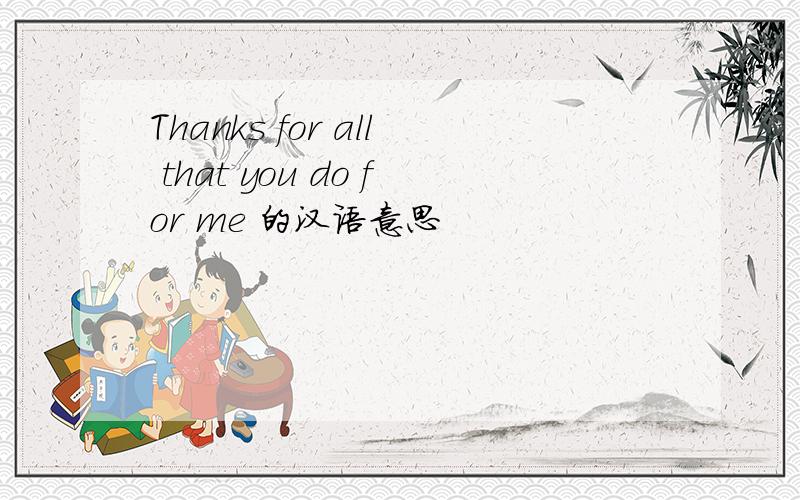 Thanks for all that you do for me 的汉语意思
