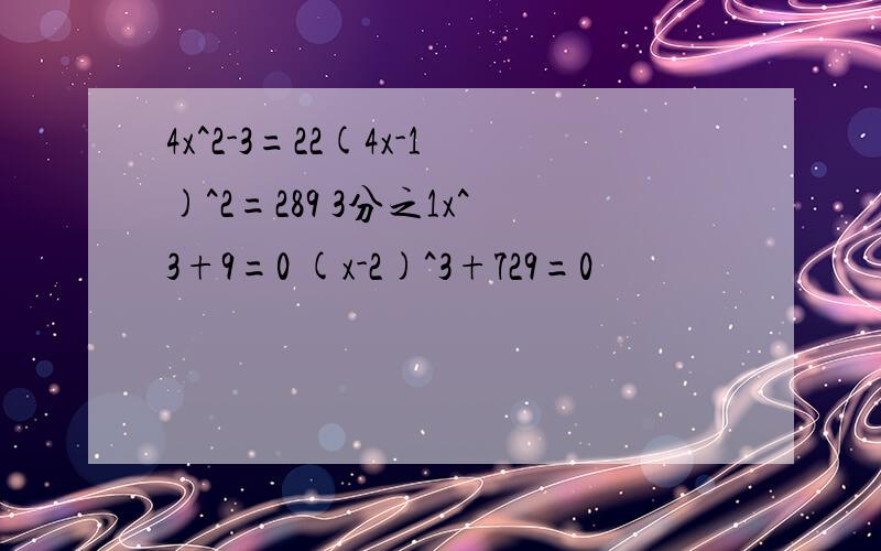 4x^2-3=22(4x-1)^2=289 3分之1x^3+9=0 (x-2)^3+729=0