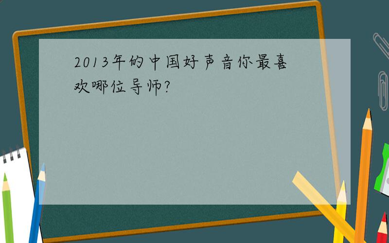 2013年的中国好声音你最喜欢哪位导师?